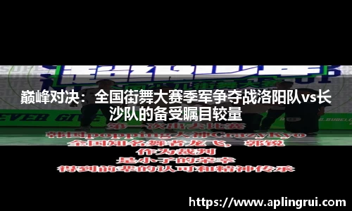巅峰对决：全国街舞大赛季军争夺战洛阳队vs长沙队的备受瞩目较量