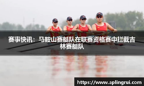 赛事快讯：马鞍山赛艇队在联赛资格赛中拦截吉林赛艇队
