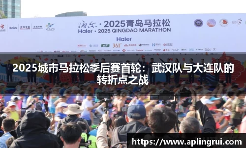 2025城市马拉松季后赛首轮：武汉队与大连队的转折点之战