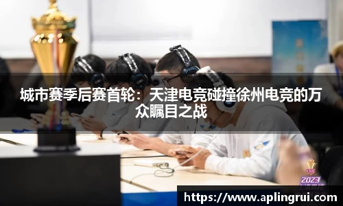 城市赛季后赛首轮：天津电竞碰撞徐州电竞的万众瞩目之战