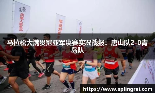 马拉松大满贯冠亚军决赛实况战报：唐山队2-0青岛队