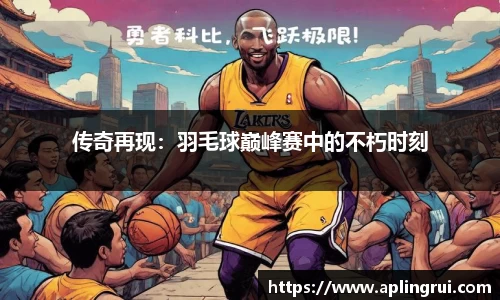 传奇再现：羽毛球巅峰赛中的不朽时刻